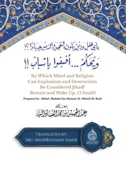 By Which Mind and Religion Can Explosions and Destruction Be Considered Jihad? Beware and Wake Up, O Youth! - Abdul-Muhsin al-Abbad