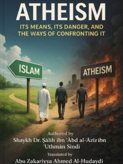 Atheism: Its Means, Its Dangers, and The Ways of Confronting It - Saleh al-Sindee